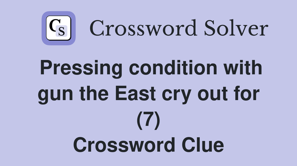 Pressing condition with gun the East cry out for (7) Crossword Clue